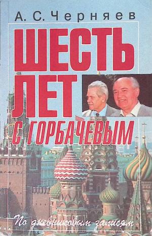 Черняев А.С. Шесть лет с Горбачевым