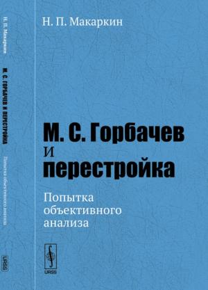 Макаркин Н.П. М.С. Горбачев и перестройка: попытка объективного анализа