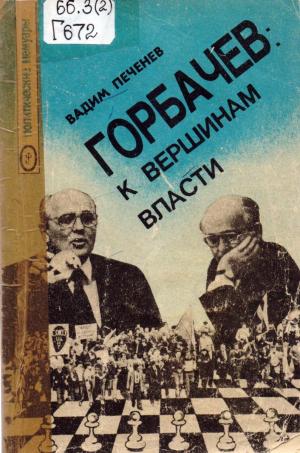 Печенев В.А. Горбачев: к вершинам власти : из теоретико-мемуарных размышлений