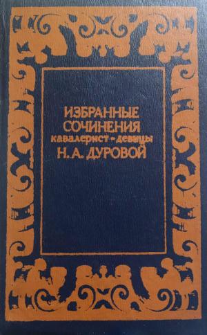 Дурова Н.А. Избранные сочинения кавалерист-девицы Н.А. Дуровой / Н.А. Дурова; сост., вступ. ст. и примеч. В. Муравьева. – Москва : Московский рабочий, 1983. – 479 с.